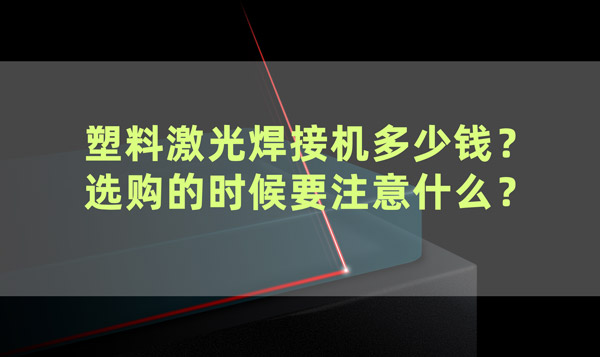 塑料激光焊接機多少錢？ 選購的時候要注意什么？(圖1)