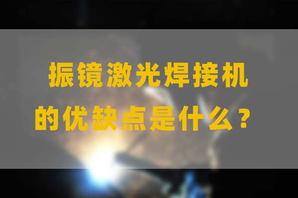 為什么要選擇振鏡激光焊接，他的優(yōu)缺點是什么？(圖1)