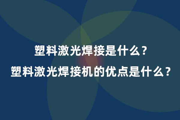 塑料激光焊接是什么？塑料激光焊接機(jī)的優(yōu)點是什么？(圖1)
